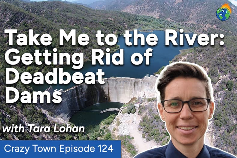 Crazy Town Episode 124. Take Me to the River: Getting Rid of Deadbeat Dams